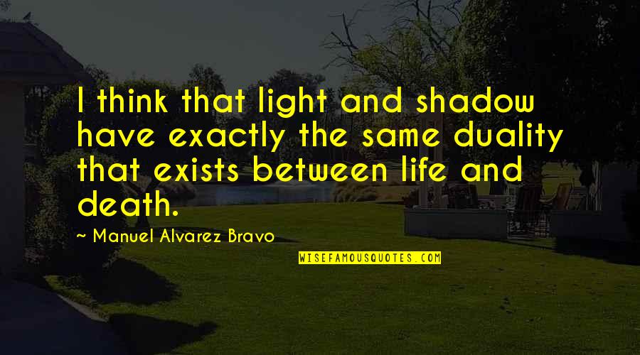 Duality Of Life Quotes By Manuel Alvarez Bravo: I think that light and shadow have exactly