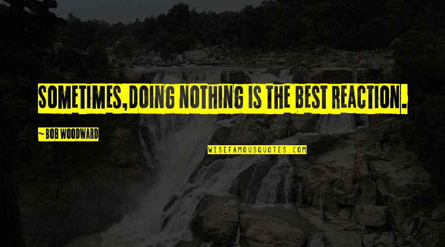 Dualpair Quotes By Bob Woodward: Sometimes,doing nothing is the best reaction.