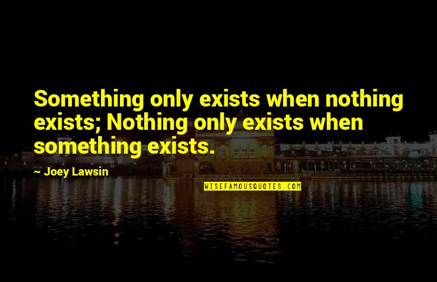 Dualpair Quotes By Joey Lawsin: Something only exists when nothing exists; Nothing only