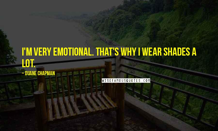 Duane Chapman quotes: I'm very emotional. That's why I wear shades a lot.