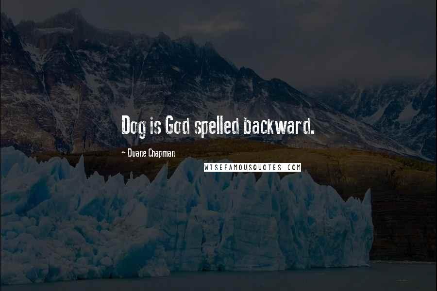 Duane Chapman quotes: Dog is God spelled backward.