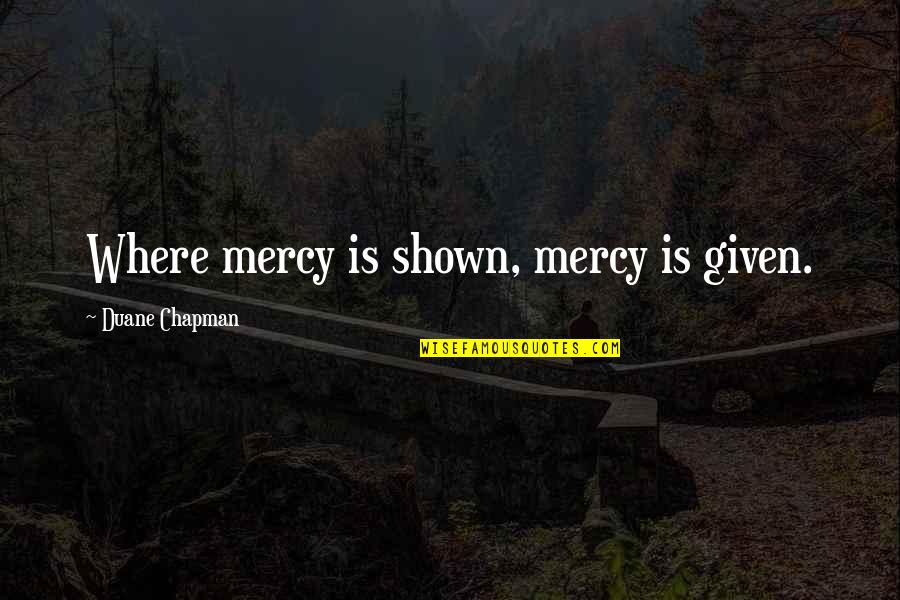 Duane Chapman Quotes By Duane Chapman: Where mercy is shown, mercy is given.