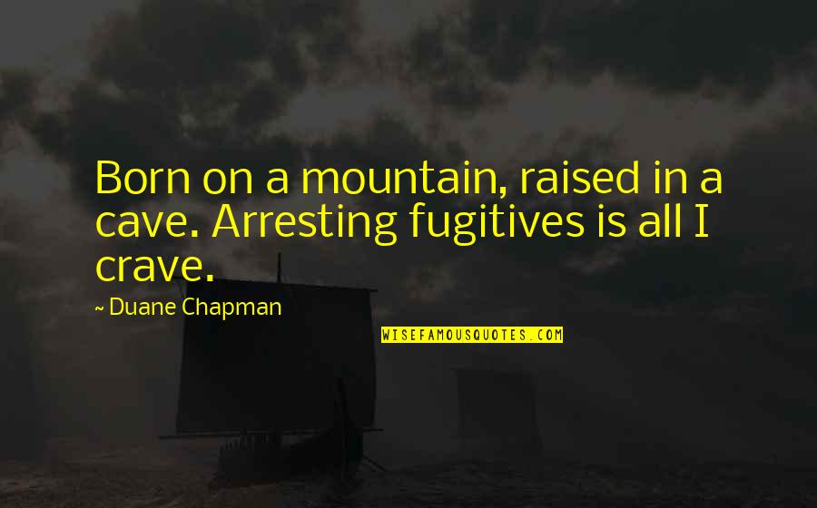Duane Chapman Quotes By Duane Chapman: Born on a mountain, raised in a cave.
