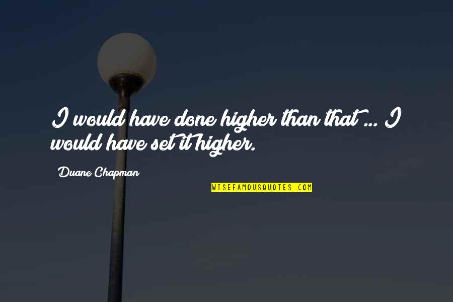 Duane Chapman Quotes By Duane Chapman: I would have done higher than that ...