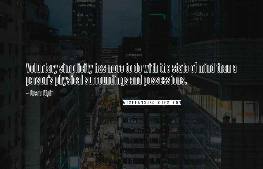 Duane Elgin quotes: Voluntary simplicity has more to do with the state of mind than a person's physical surroundings and possessions.