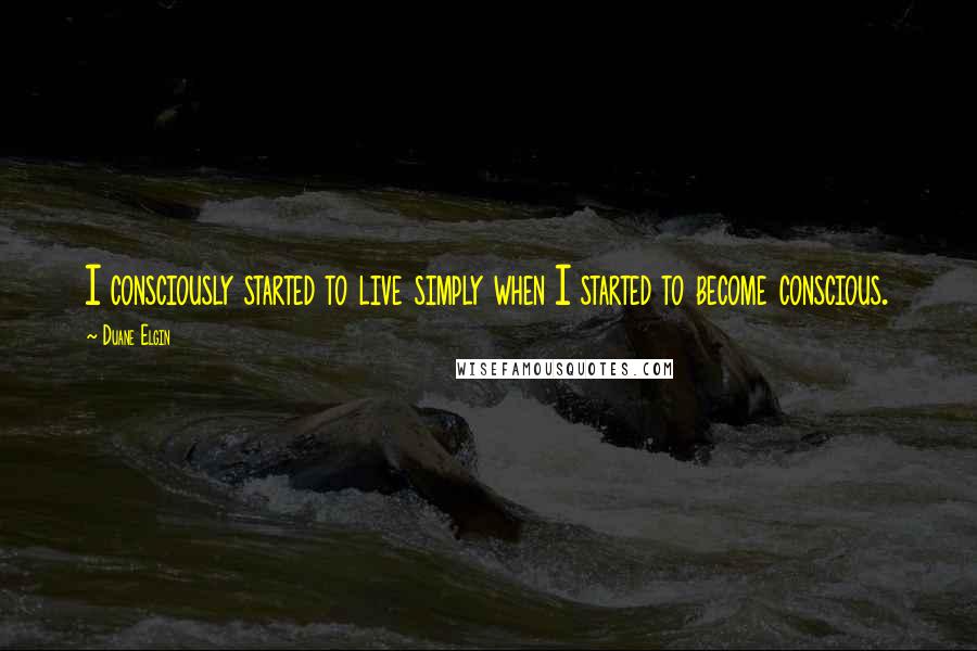 Duane Elgin quotes: I consciously started to live simply when I started to become conscious.