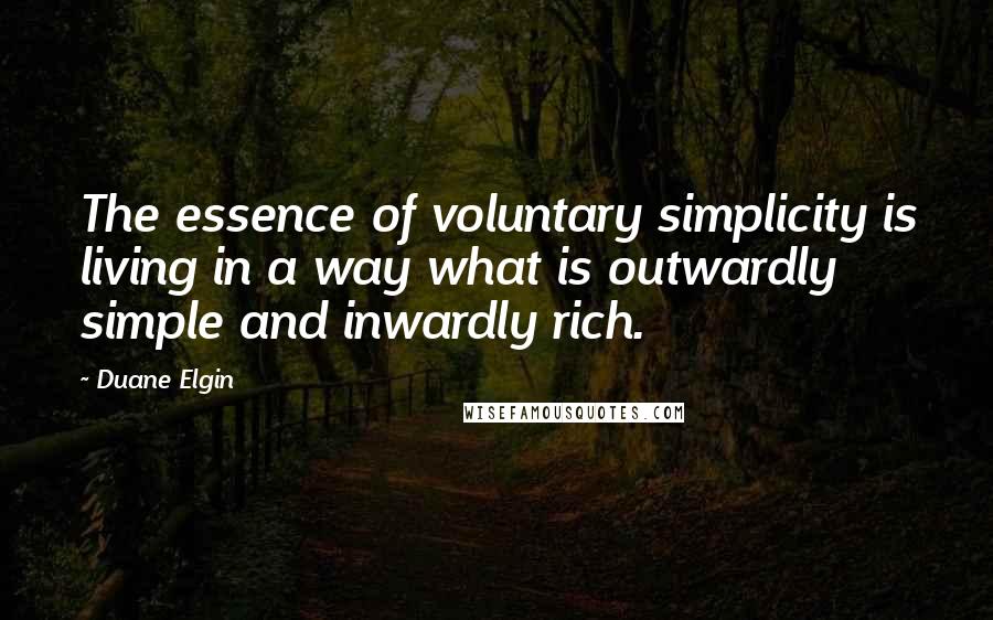 Duane Elgin quotes: The essence of voluntary simplicity is living in a way what is outwardly simple and inwardly rich.