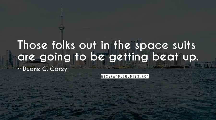 Duane G. Carey quotes: Those folks out in the space suits are going to be getting beat up.