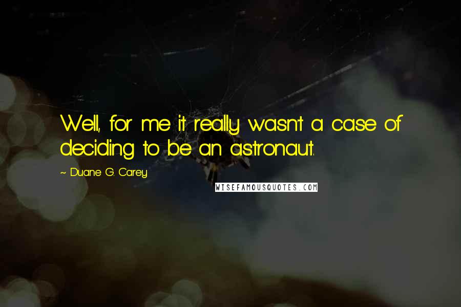 Duane G. Carey quotes: Well, for me it really wasn't a case of deciding to be an astronaut.