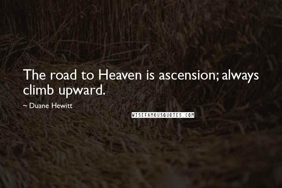 Duane Hewitt quotes: The road to Heaven is ascension; always climb upward.