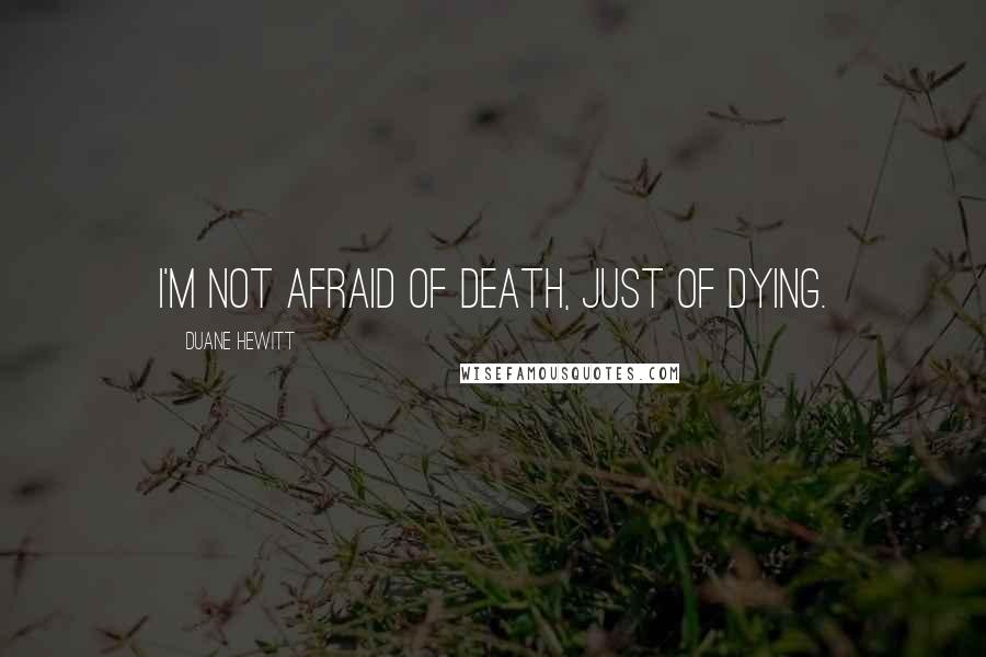 Duane Hewitt quotes: I'm not afraid of death, just of dying.