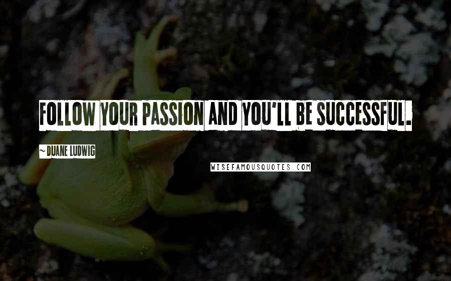 Duane Ludwig quotes: Follow your passion and you'll be successful.