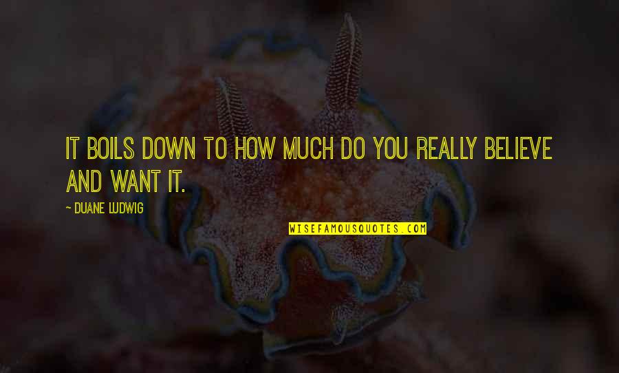 Duane Ludwig Quotes By Duane Ludwig: It boils down to how much do you Duane Ludwig Quotes By Duane Ludwig: It boils down to how much do you