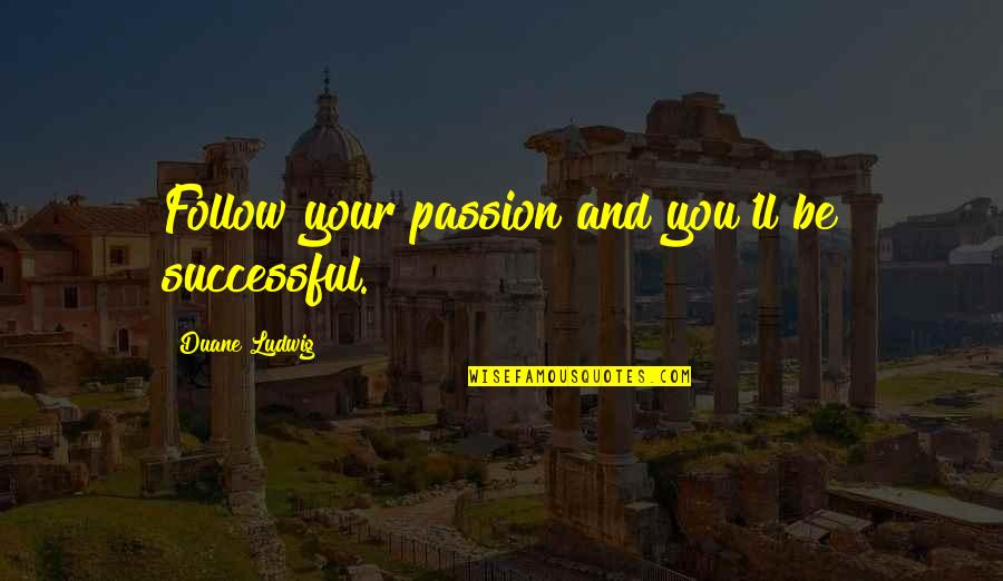 Duane Ludwig Quotes By Duane Ludwig: Follow your passion and you'll be successful. Duane Ludwig Quotes By Duane Ludwig: Follow your passion and you'll be successful.
