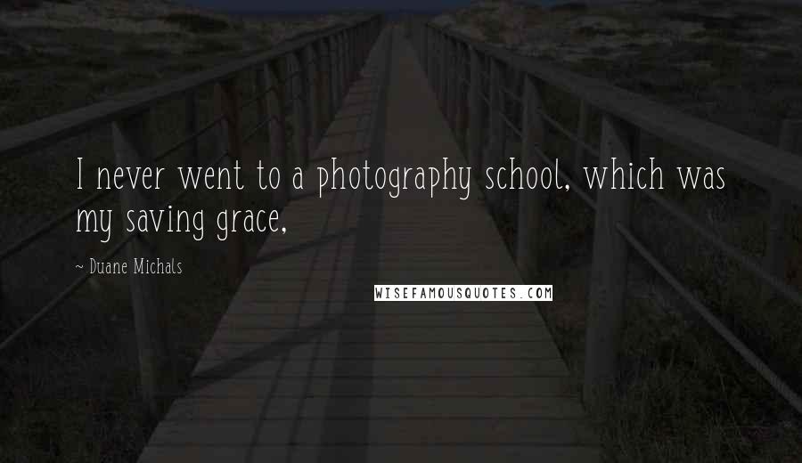 Duane Michals quotes: I never went to a photography school, which was my saving grace,