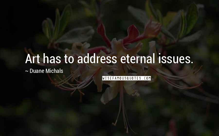 Duane Michals quotes: Art has to address eternal issues.