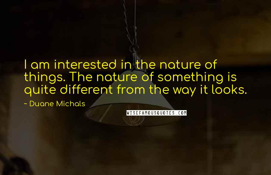 Duane Michals quotes: I am interested in the nature of things. The nature of something is quite different from the way it looks.