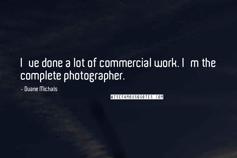 Duane Michals quotes: I've done a lot of commercial work. I'm the complete photographer.