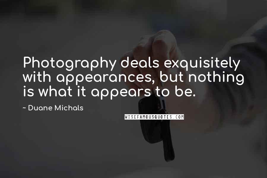 Duane Michals quotes: Photography deals exquisitely with appearances, but nothing is what it appears to be.