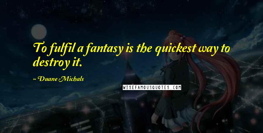 Duane Michals quotes: To fulfil a fantasy is the quickest way to destroy it.