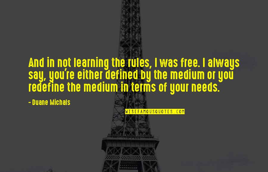 Duane Quotes By Duane Michals: And in not learning the rules, I was