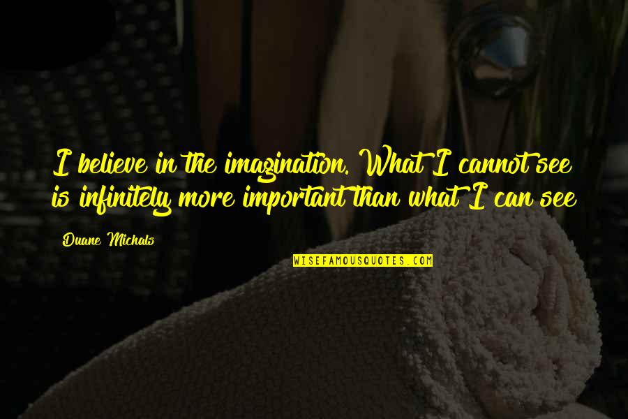 Duane Quotes By Duane Michals: I believe in the imagination. What I cannot
