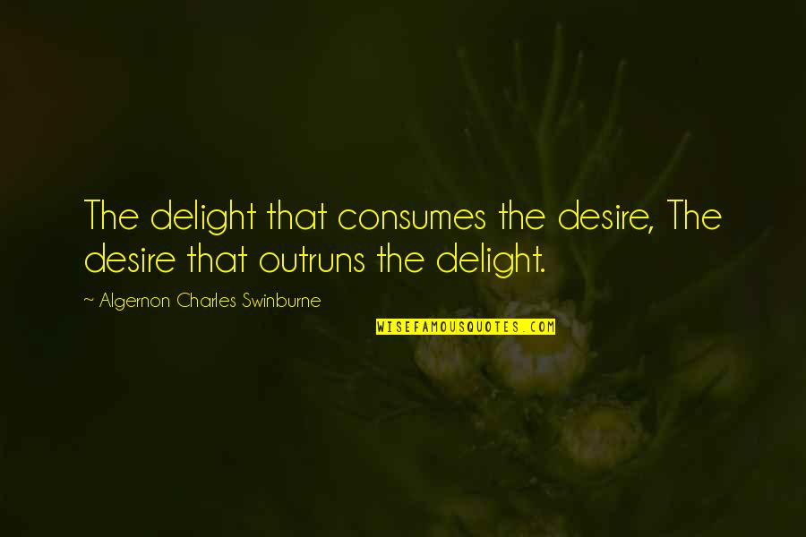 Duane S Depressed Quotes By Algernon Charles Swinburne: The delight that consumes the desire, The desire