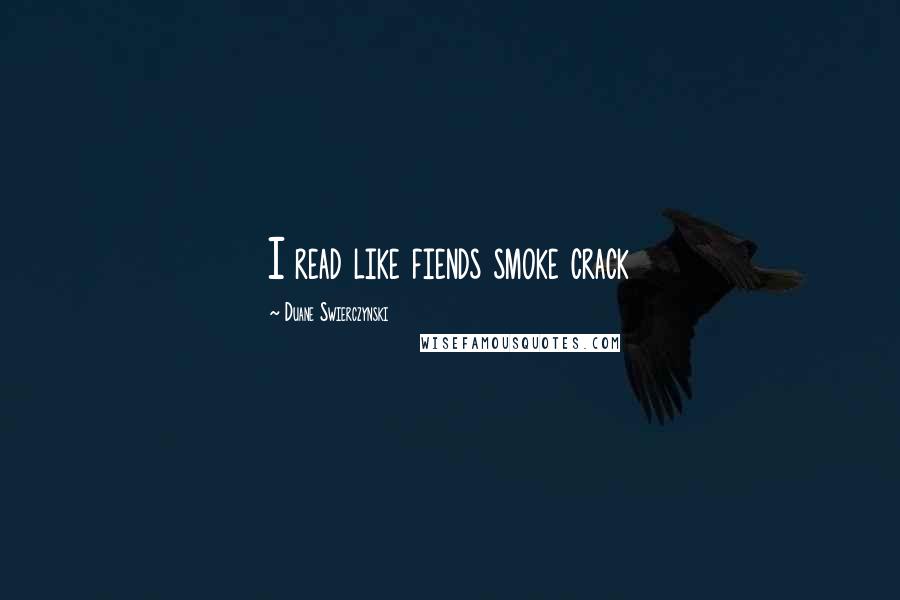 Duane Swierczynski quotes: I read like fiends smoke crack