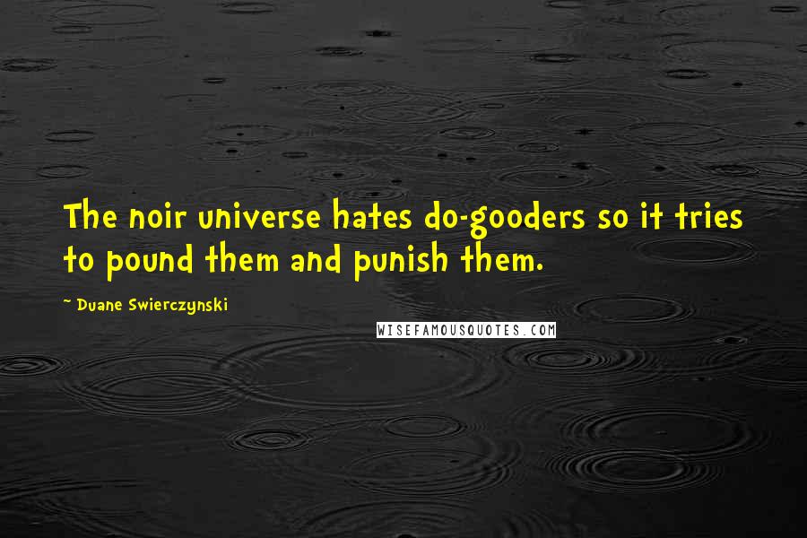 Duane Swierczynski quotes: The noir universe hates do-gooders so it tries to pound them and punish them.