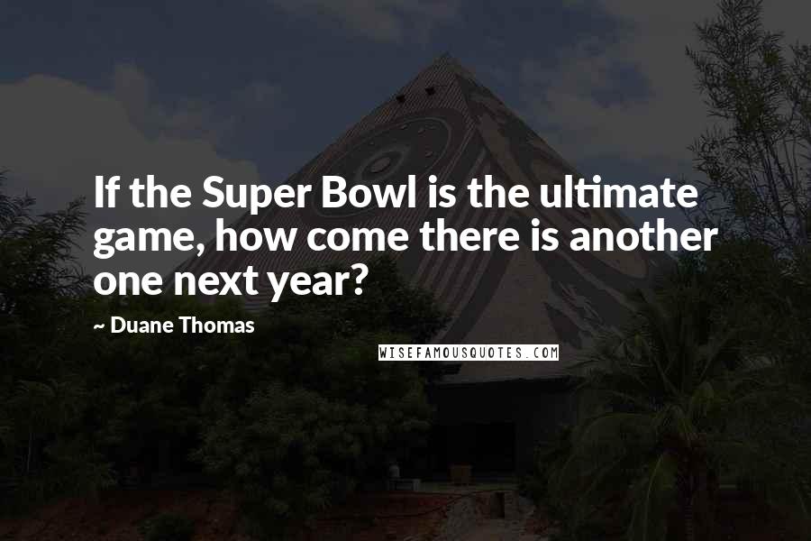 Duane Thomas quotes: If the Super Bowl is the ultimate game, how come there is another one next year?