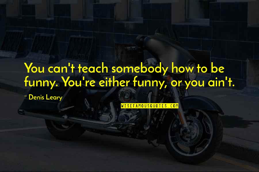 Duane Thomas Quotes By Denis Leary: You can't teach somebody how to be funny.