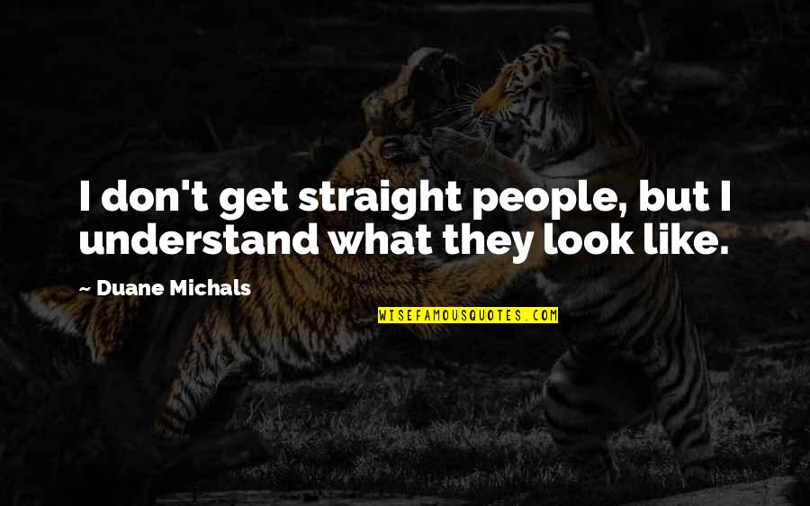 Duane's Quotes By Duane Michals: I don't get straight people, but I understand