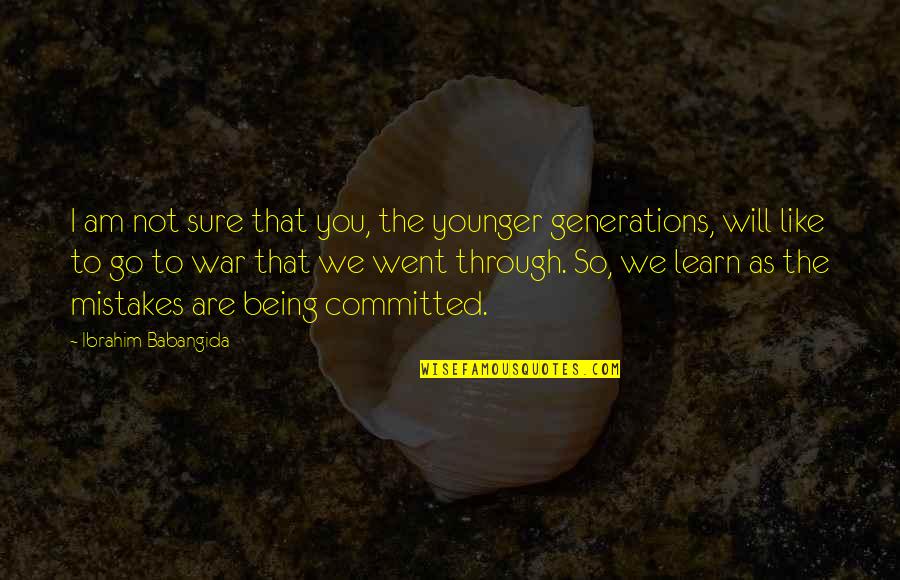 Duangta Tungkamanees Birthplace Quotes By Ibrahim Babangida: I am not sure that you, the younger Duangta Tungkamanees Birthplace Quotes By Ibrahim Babangida: I am not sure that you, the younger