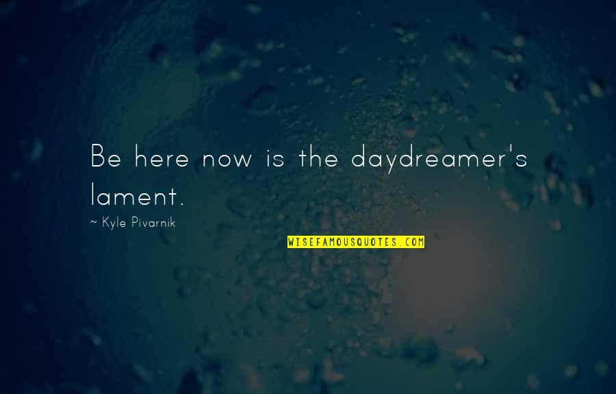 Duangta Tungkamanees Birthplace Quotes By Kyle Pivarnik: Be here now is the daydreamer's lament. Duangta Tungkamanees Birthplace Quotes By Kyle Pivarnik: Be here now is the daydreamer's lament.