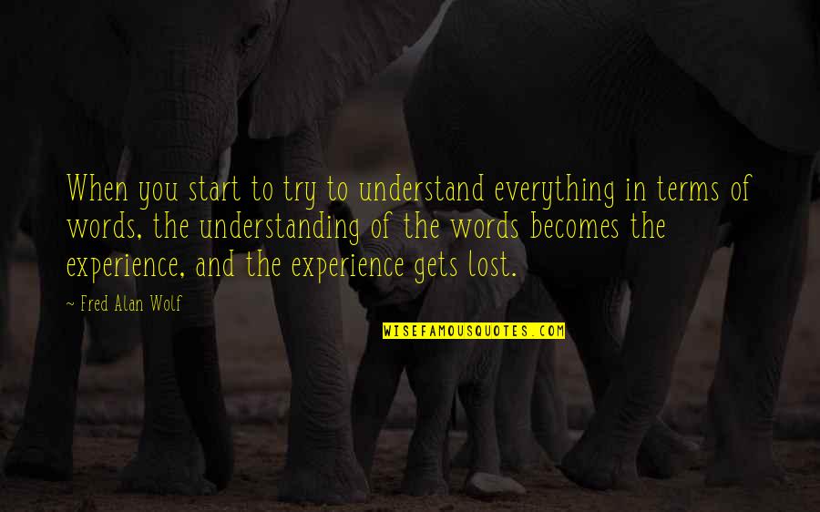 Duanyi Quotes By Fred Alan Wolf: When you start to try to understand everything