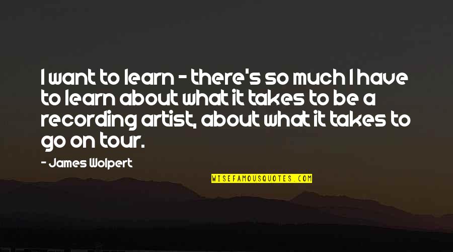 Duar Quotes By James Wolpert: I want to learn - there's so much