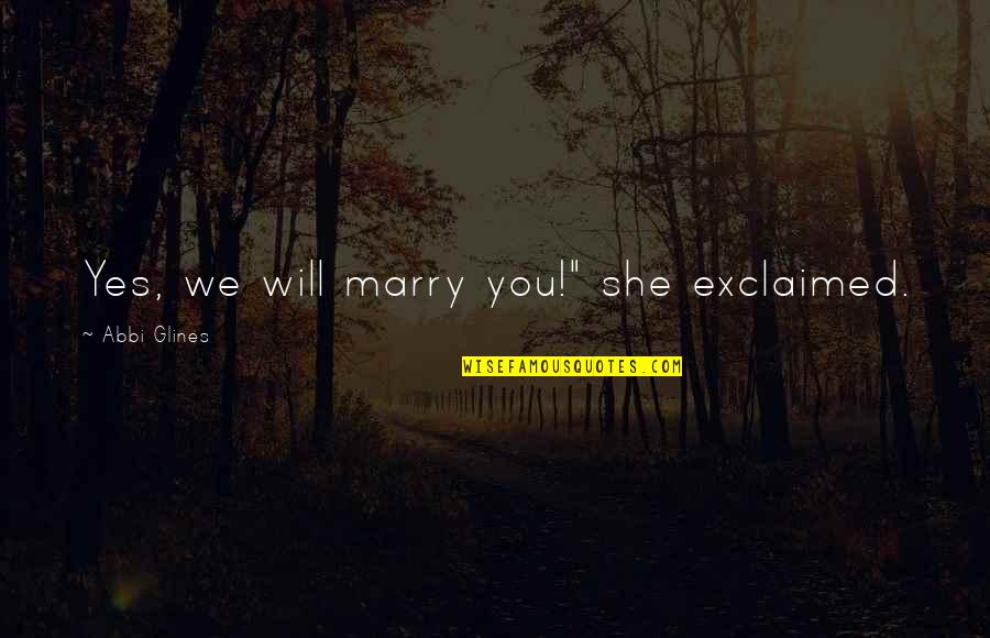 Duardo Verastegui Quotes By Abbi Glines: Yes, we will marry you!" she exclaimed.