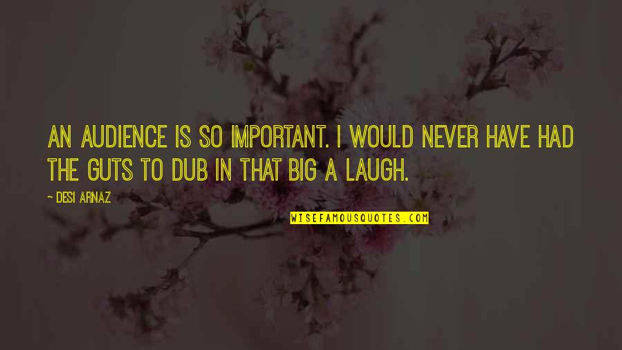 Dub C Quotes By Desi Arnaz: An audience is so important. I would never