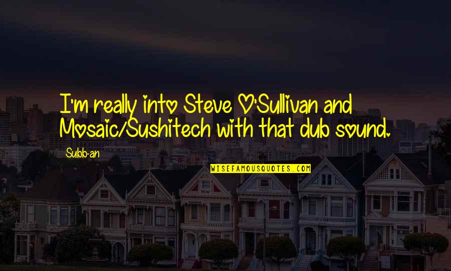 Dub-o Quotes By Subb-an: I'm really into Steve O'Sullivan and Mosaic/Sushitech with