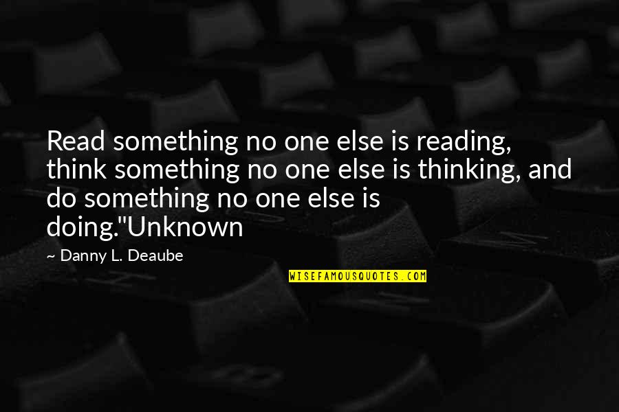 Dubb Quotes By Danny L. Deaube: Read something no one else is reading, think