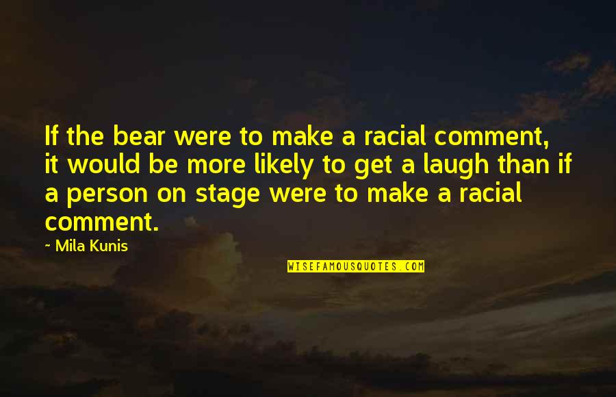 Dubbeldam Prive Quotes By Mila Kunis: If the bear were to make a racial