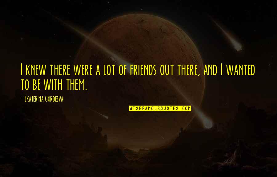 Dubberstein Dds Quotes By Ekaterina Gordeeva: I knew there were a lot of friends Dubberstein Dds Quotes By Ekaterina Gordeeva: I knew there were a lot of friends