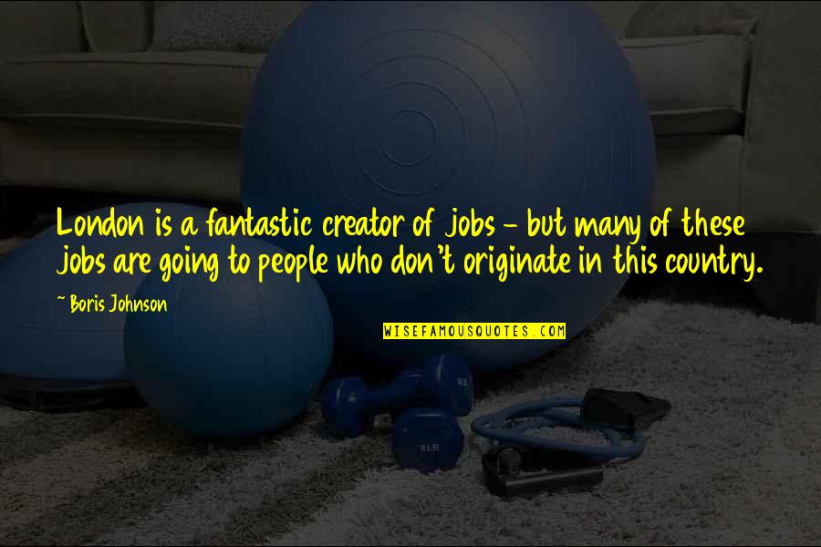 Dubby Brothers Quotes By Boris Johnson: London is a fantastic creator of jobs - Dubby Brothers Quotes By Boris Johnson: London is a fantastic creator of jobs -