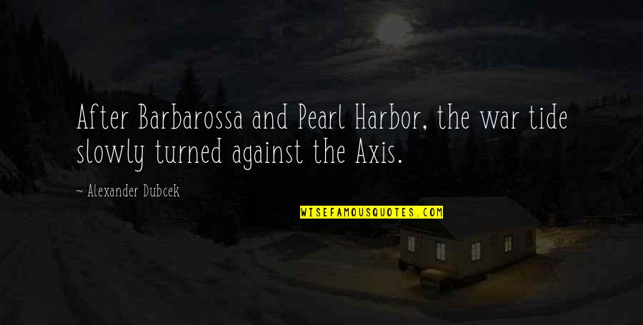 Dubcek Alexander Quotes By Alexander Dubcek: After Barbarossa and Pearl Harbor, the war tide