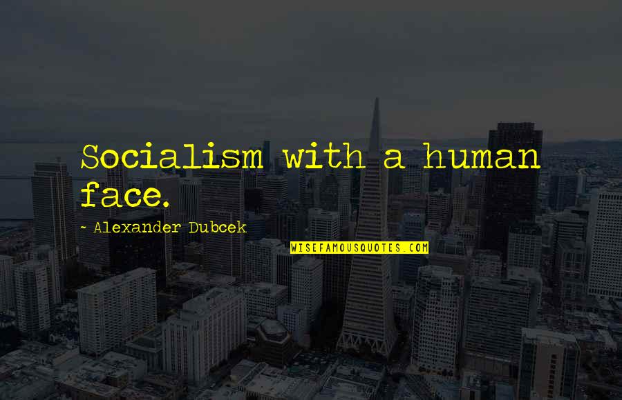 Dubcek Alexander Quotes By Alexander Dubcek: Socialism with a human face.