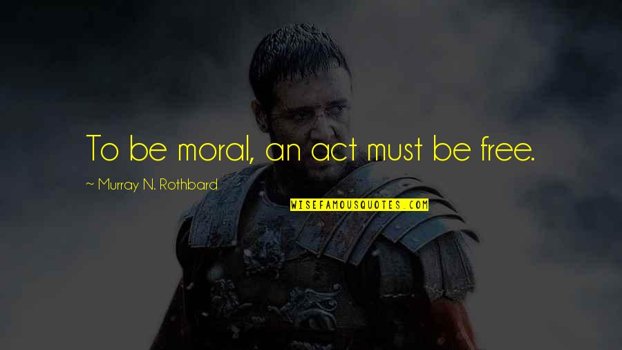 Dubcek Film Quotes By Murray N. Rothbard: To be moral, an act must be free.