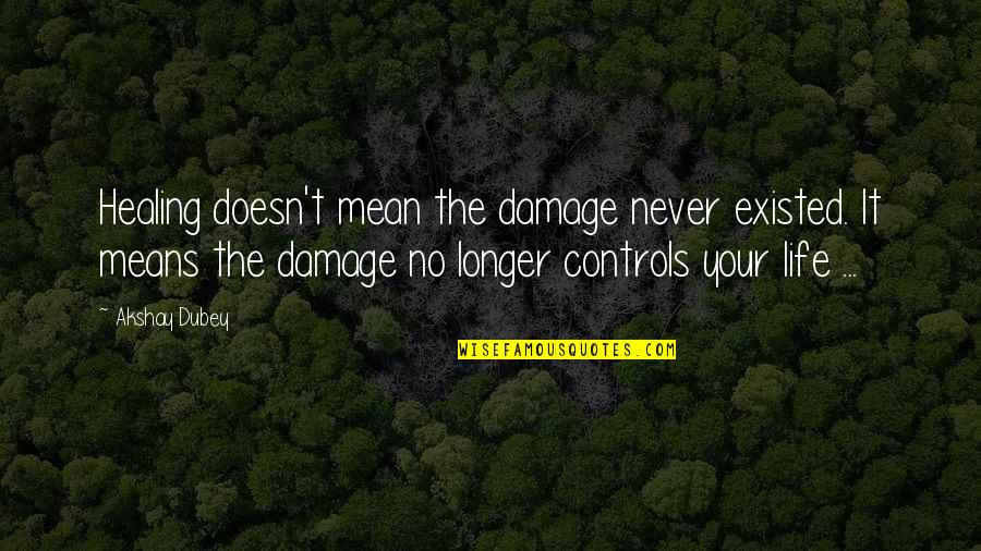 Dubey Quotes By Akshay Dubey: Healing doesn't mean the damage never existed. It