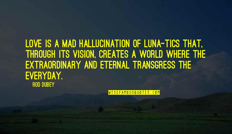 Dubey Quotes By Rod Dubey: Love is a mad hallucination of luna-tics that,