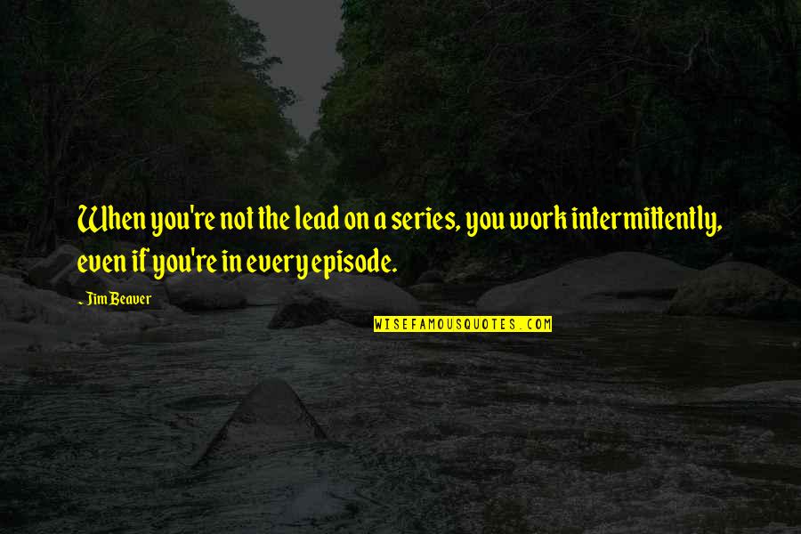 Dubinina Sharlotta Quotes By Jim Beaver: When you're not the lead on a series, Dubinina Sharlotta Quotes By Jim Beaver: When you're not the lead on a series,