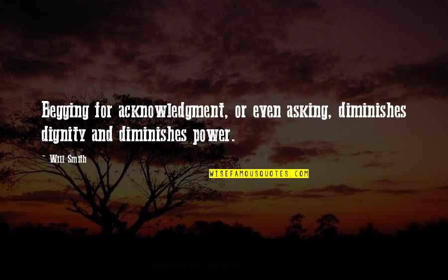 Dubio Bikinis Quotes By Will Smith: Begging for acknowledgment, or even asking, diminishes dignity